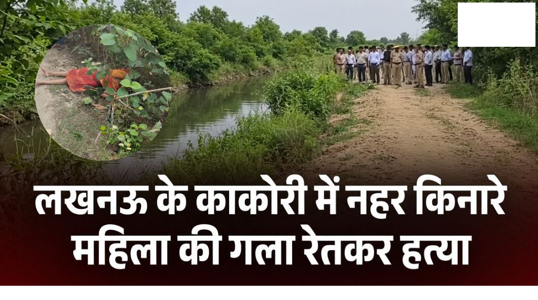लखनऊ के काकोरी में नहर किनारे महिला की गला रेतकर हत्या, शव मिलने से इलाके में सनसनी; हत्यारे फरार