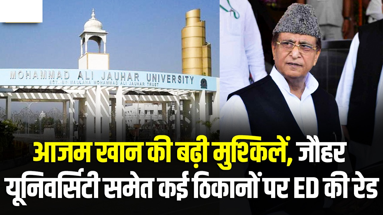 आजम खान की बढ़ी मुश्किलें, जौहर यूनिवर्सिटी समेत कई ठिकानों पर ED की रेड