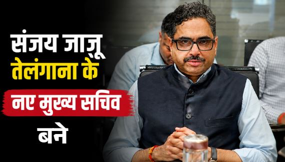 तेलंगाना को मिला नया मुख्य सचिव, वरिष्ठ IAS संजय जाजू संभालेंगे राज्य प्रशासन की कमान